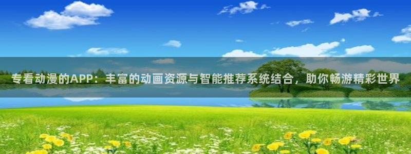 里番动漫精品：专看动漫的APP：丰富的动画资源与智能推荐系统结合，助你畅游精彩世界